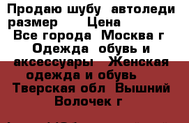 Продаю шубу, автоледи размер 46 › Цена ­ 20 000 - Все города, Москва г. Одежда, обувь и аксессуары » Женская одежда и обувь   . Тверская обл.,Вышний Волочек г.